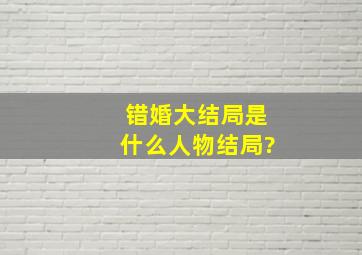 错婚大结局是什么,人物结局?