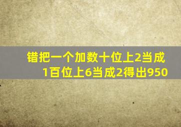 错把一个加数十位上2当成1百位上6当成2得出950