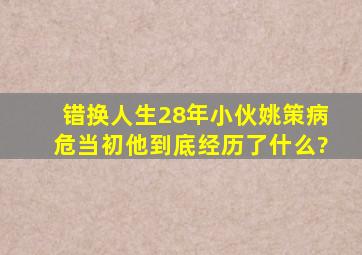 错换人生28年小伙姚策病危,当初他到底经历了什么?