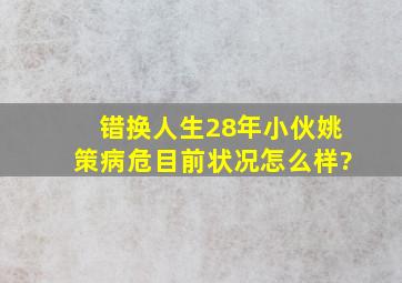 错换人生28年小伙姚策病危,目前状况怎么样?