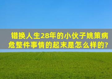 错换人生28年的小伙子姚策病危,整件事情的起末是怎么样的?