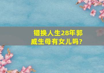 错换人生28年郭威生母有女儿吗?