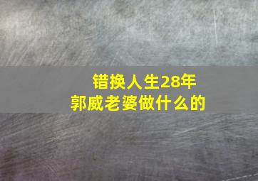 错换人生28年郭威老婆做什么的