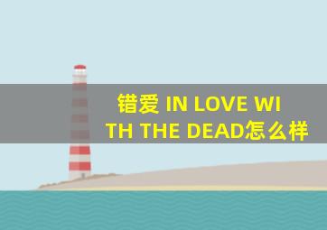 错爱 IN LOVE WITH THE DEAD怎么样