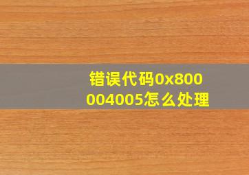 错误代码0x800004005怎么处理