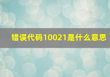 错误代码10021是什么意思