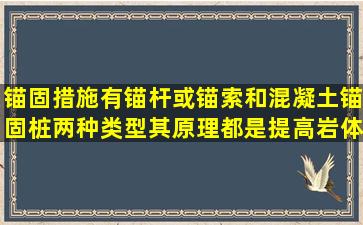 锚固措施,有锚杆(或锚索)和混凝土锚固桩两种类型,其原理都是提高岩体...