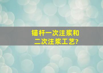 锚杆一次注浆和二次注浆工艺?