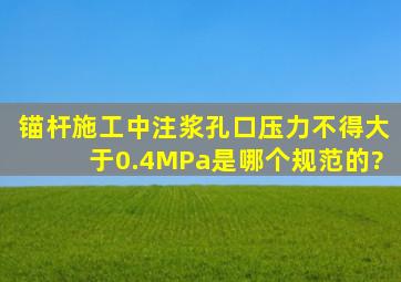 锚杆施工中注浆孔口压力不得大于0.4MPa是哪个规范的?