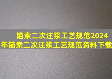 锚索二次注浆工艺规范2024年锚索二次注浆工艺规范资料下载