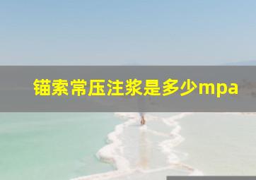 锚索常压注浆是多少mpa(