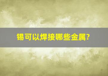 锡可以焊接哪些金属?