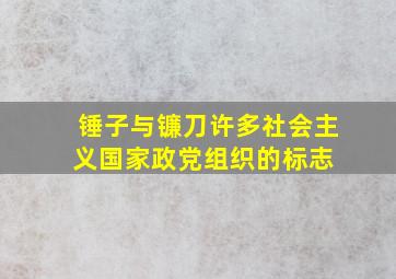 锤子与镰刀(许多社会主义国家、政党、组织的标志) 