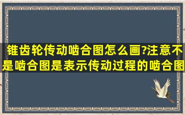 锥齿轮传动啮合图怎么画?注意不是啮合图,是表示传动过程的啮合图。