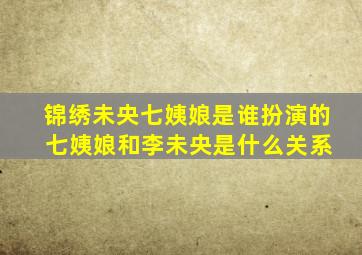 锦绣未央七姨娘是谁扮演的 七姨娘和李未央是什么关系