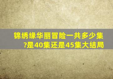 锦绣缘华丽冒险一共多少集?是40集还是45集大结局