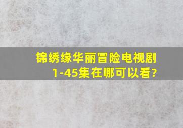 锦绣缘华丽冒险电视剧(1-45集)在哪可以看?