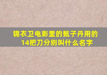 锦衣卫电影里的甄子丹用的14把刀分别叫什么名字 