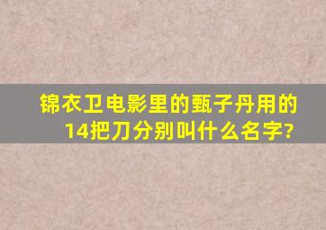 锦衣卫电影里的甄子丹用的14把刀分别叫什么名字?