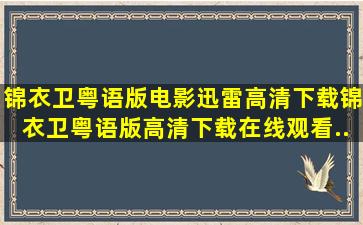 锦衣卫粤语版电影迅雷高清下载,锦衣卫粤语版高清下载在线观看...