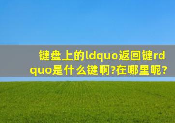 键盘上的“返回键”是什么键啊?在哪里呢?