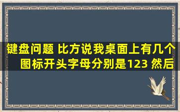 键盘问题。 比方说我桌面上有几个图标开头字母分别是1。2。3 然后我...