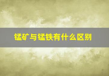 锰矿与锰铁有什么区别