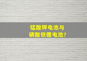 锰酸钾电池与磷酸铁锂电池?