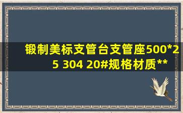 锻制美标支管台支管座500*25 304 20#规格材质*** 