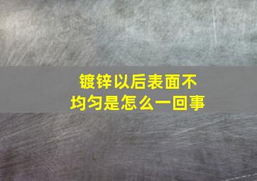 镀锌以后表面不均匀是怎么一回事