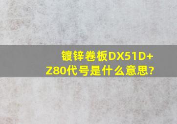 镀锌卷板DX51D+Z80代号是什么意思?