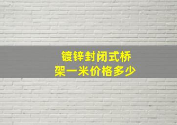 镀锌封闭式桥架一米价格多少(