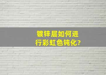 镀锌层如何进行彩虹色钝化?