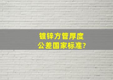 镀锌方管厚度公差国家标准?