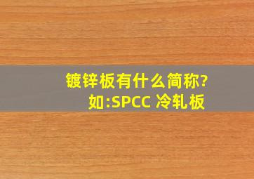 镀锌板有什么简称?如:SPCC 冷轧板