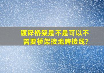 镀锌桥架是不是可以不需要桥架接地跨接线?