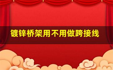 镀锌桥架用不用做跨接线