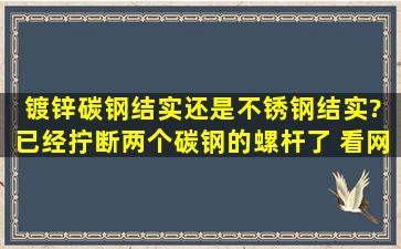 镀锌碳钢结实还是不锈钢结实? 已经拧断两个碳钢的螺杆了 看网上有...