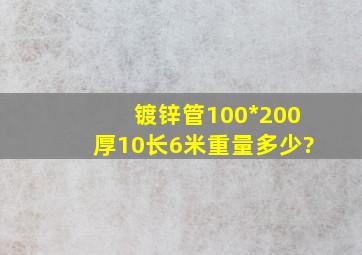 镀锌管100*200厚10长6米重量多少?