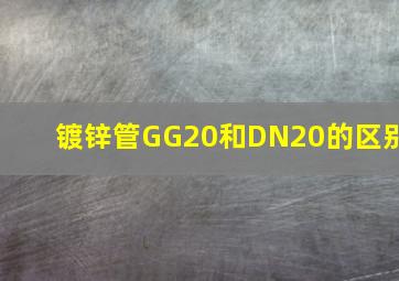 镀锌管GG20和DN20的区别