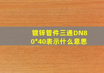 镀锌管件三通DN80*40表示什么意思