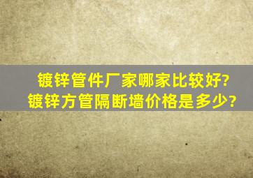 镀锌管件厂家哪家比较好?镀锌方管隔断墙价格是多少?