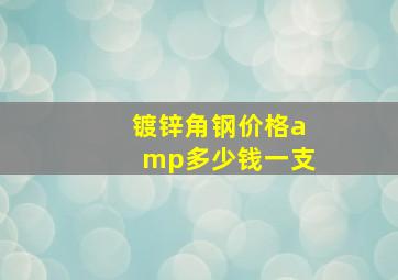 镀锌角钢价格&多少钱一支