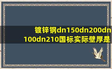 镀锌钢dn150、dn200、dn100、dn210国标实际壁厚是多少 