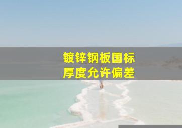 镀锌钢板国标厚度允许偏差(