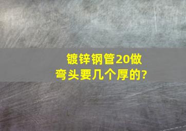 镀锌钢管20做弯头要几个厚的?