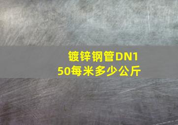 镀锌钢管DN150每米多少公斤