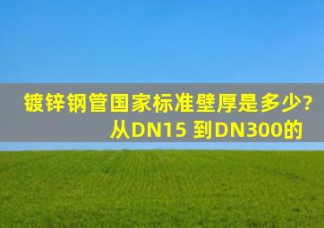 镀锌钢管国家标准壁厚是多少? 从DN15 到DN300的