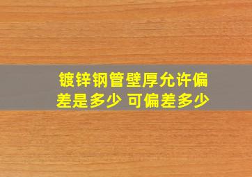 镀锌钢管壁厚允许偏差是多少 可偏差多少