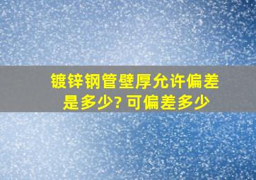 镀锌钢管壁厚允许偏差是多少? 可偏差多少